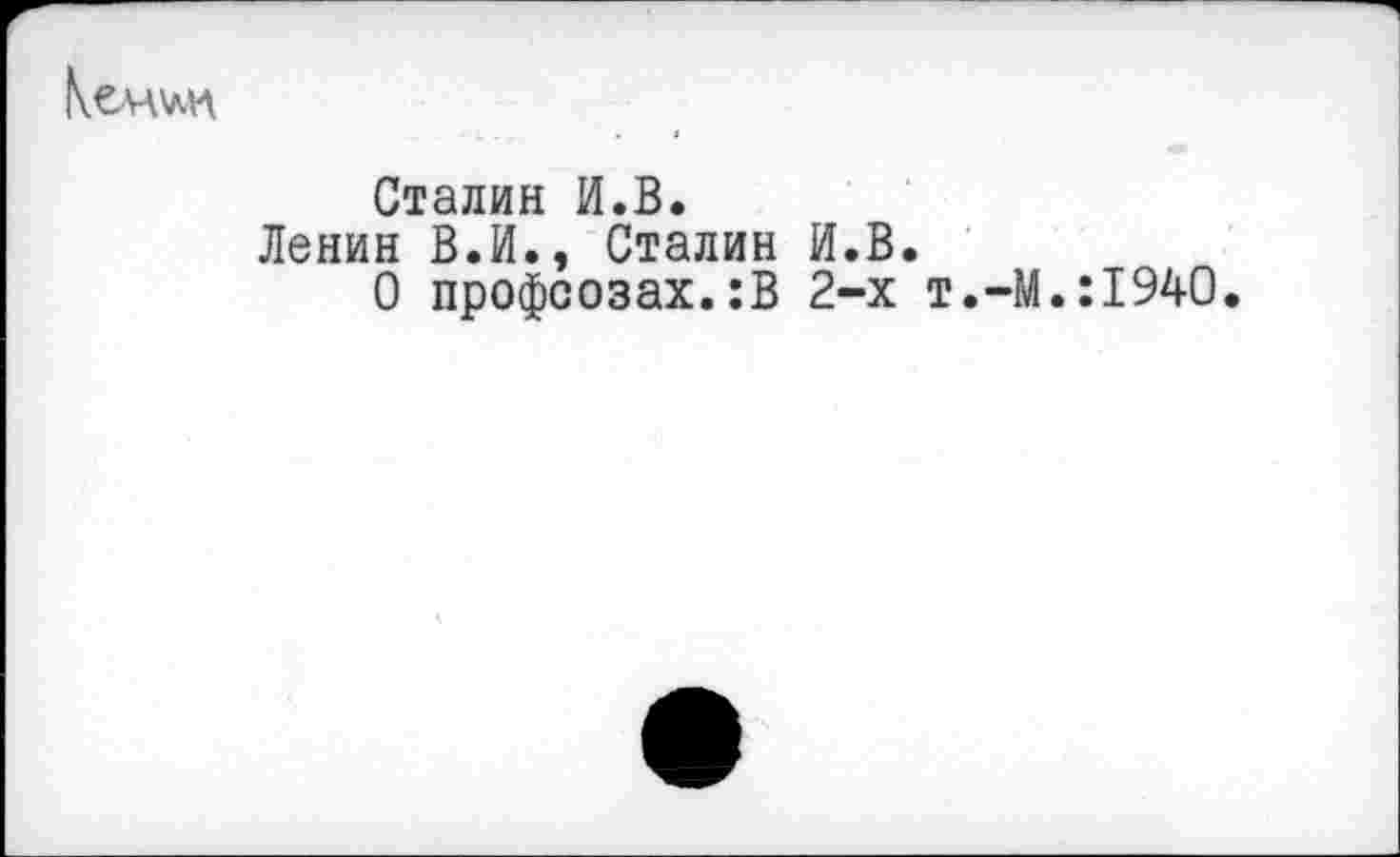 ﻿
Сталин И.В.
Ленин В.И., Сталин И.В.
О профсозах.:В 2-х т.-М.:1940